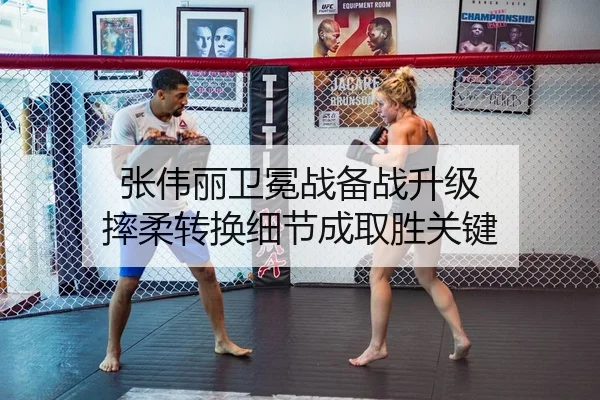 张伟丽卫冕战备战升级 摔柔转换细节成取胜关键